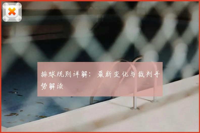 排球规则详解：最新变化与裁判手势解读