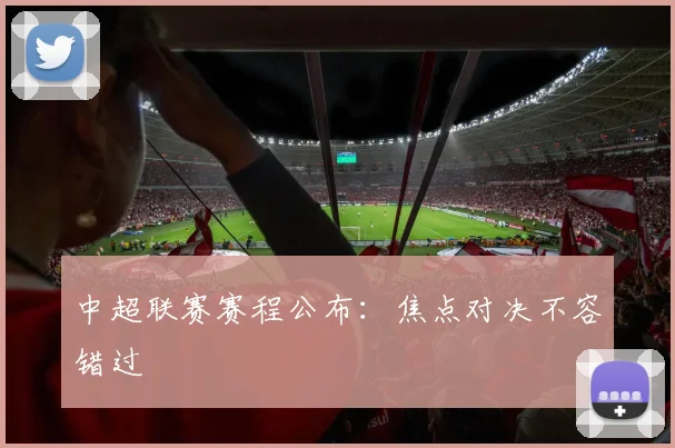 中超联赛赛程公布：焦点对决不容错过