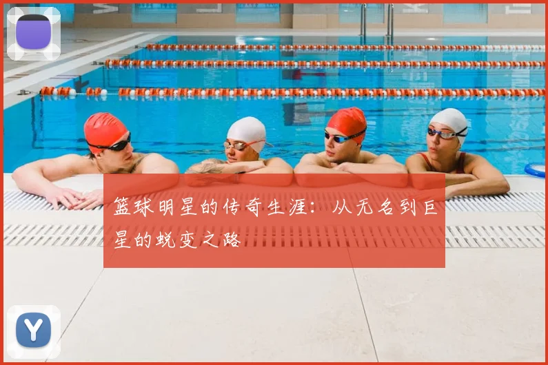 篮球明星的传奇生涯：从无名到巨星的蜕变之路