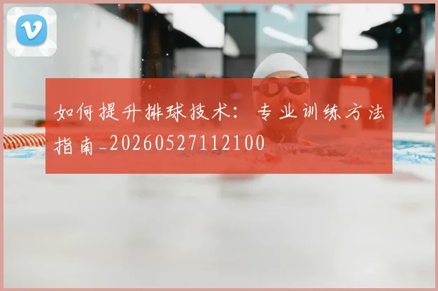 如何提升排球技术：专业训练方法指南_20260527112100