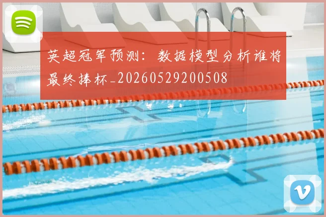 英超冠军预测:数据模型分析谁将最终捧杯_20260529200508