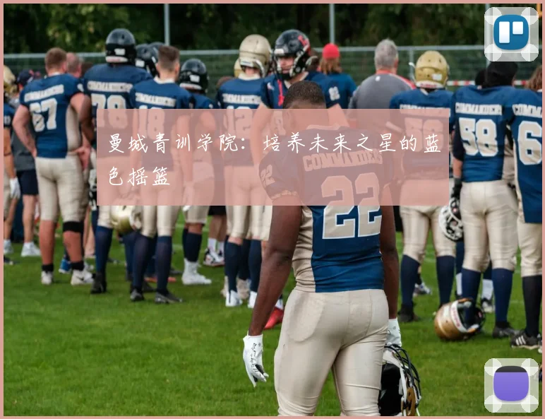 曼城青训学院：培养未来之星的蓝色摇篮