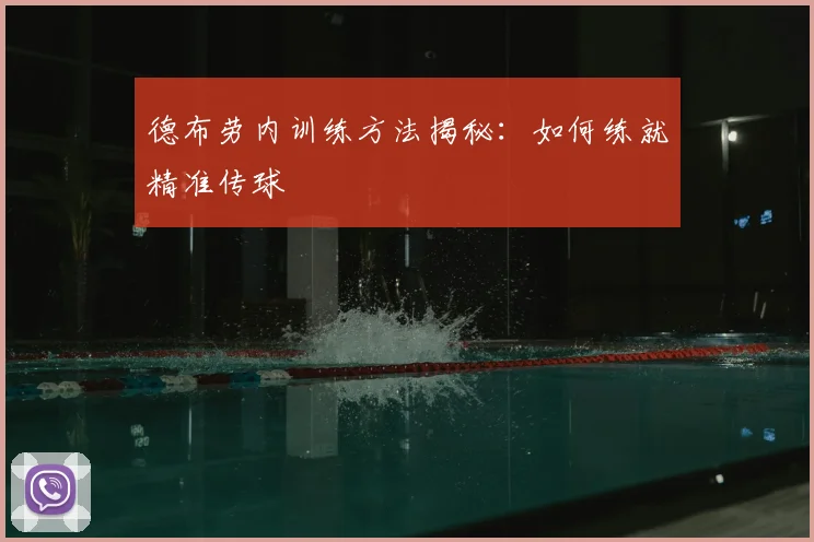 德布劳内训练方法揭秘：如何练就精准传球