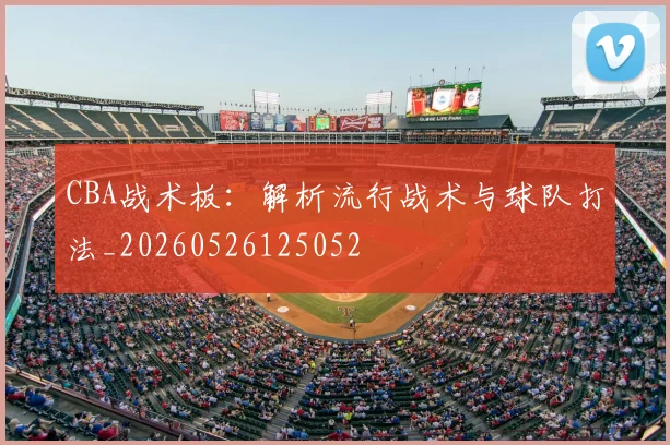 CBA战术板:解析流行战术与球队打法_20260526125052
