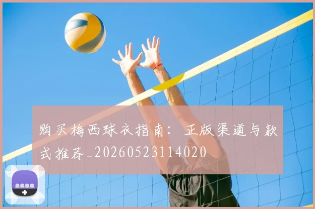 购买梅西球衣指南：正版渠道与款式推荐_20260523114020