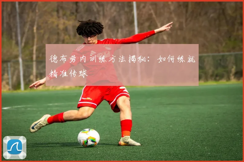 德布劳内训练方法揭秘：如何练就精准传球