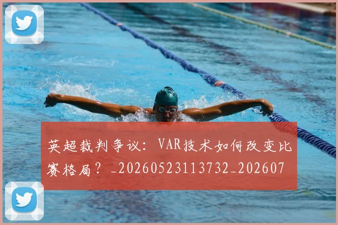 英超裁判争议:VAR技术如何改变比赛格局?_20260523113732_20260702174449