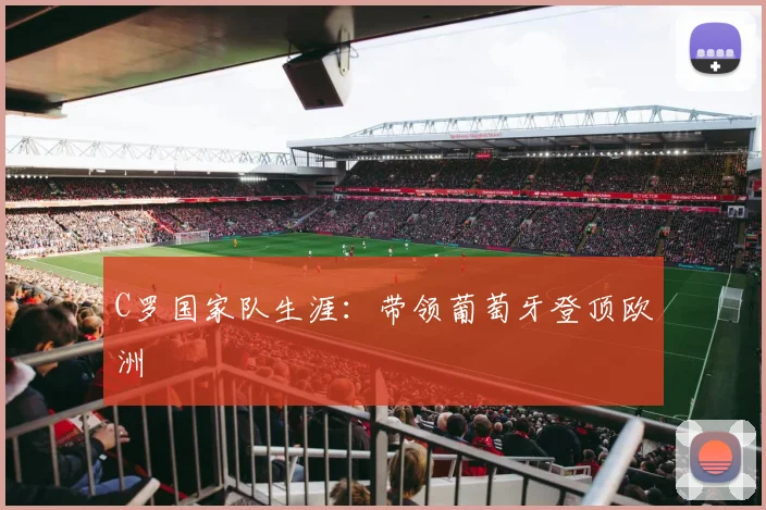 C罗国家队生涯：带领葡萄牙登顶欧洲