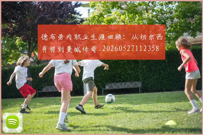 德布劳内职业生涯回顾：从切尔西弃将到曼城传奇_20260527112358