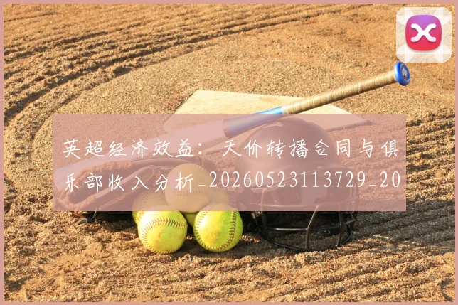 英超经济效益：天价转播合同与俱乐部收入分析_20260523113729_20260702174410