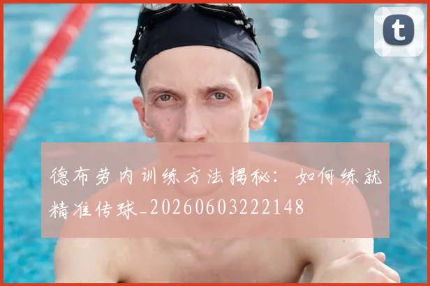 德布劳内训练方法揭秘：如何练就精准传球_20260603222148