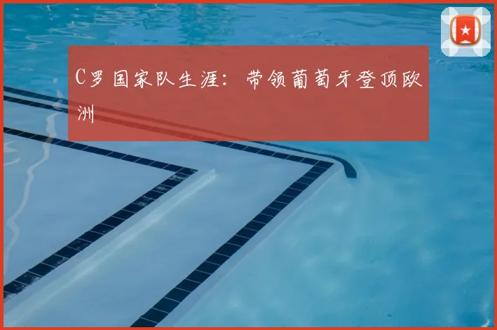 C罗国家队生涯：带领葡萄牙登顶欧洲