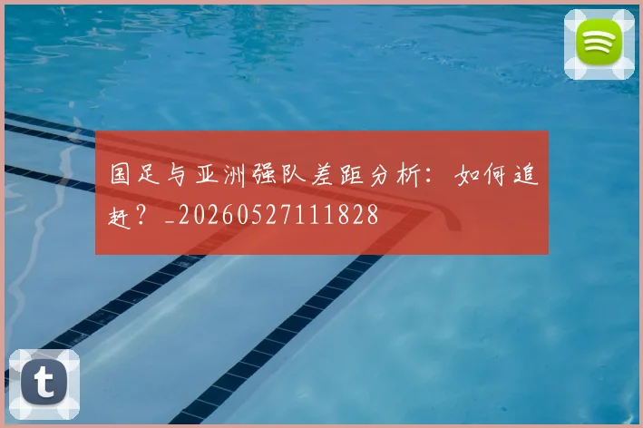 国足与亚洲强队差距分析：如何追赶？_20260527111828