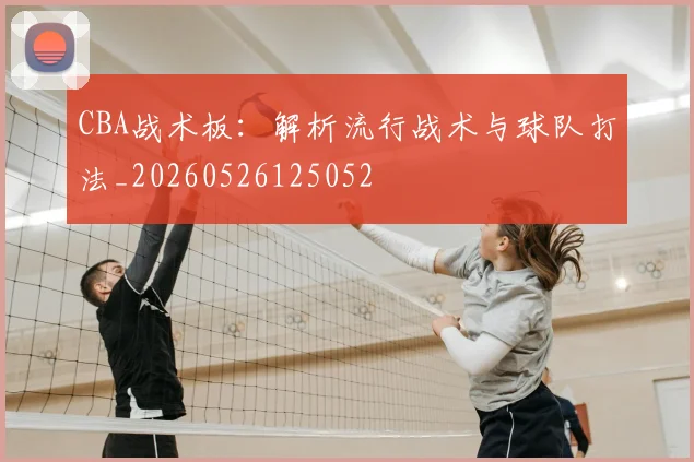 CBA战术板：解析流行战术与球队打法_20260526125052