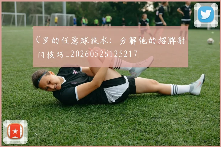 C罗的任意球技术：分解他的招牌射门技巧_20260526125217