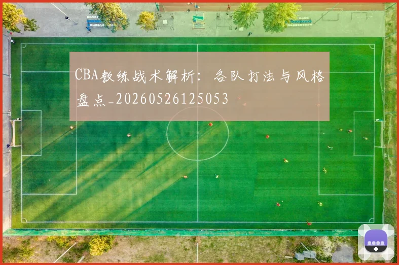 CBA教练战术解析：各队打法与风格盘点_20260526125053